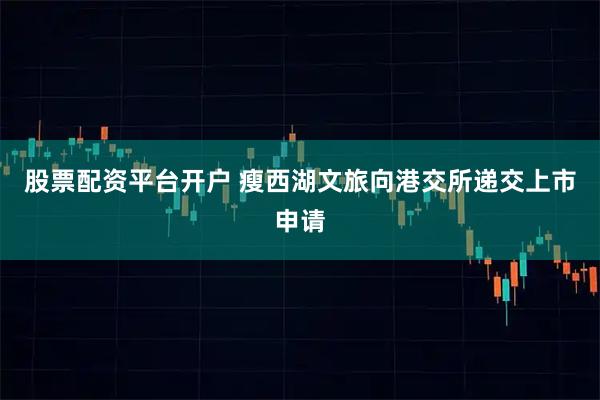 股票配资平台开户 瘦西湖文旅向港交所递交上市申请